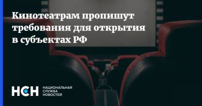 Кинотеатрам пропишут требования для открытия в субъектах РФ