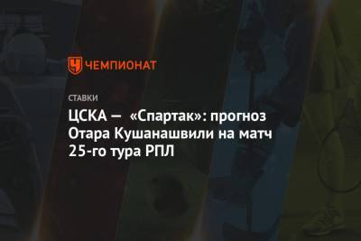 ЦСКА — «Спартак»: прогноз Отара Кушанашвили на матч 25-го тура РПЛ