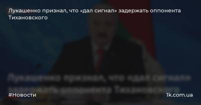 Лукашенко признал, что «дал сигнал» задержать оппонента Тихановского