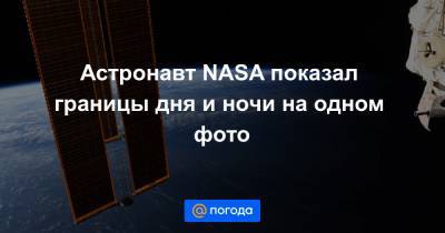 Астронавт NASA показал границы дня и ночи на одном фото