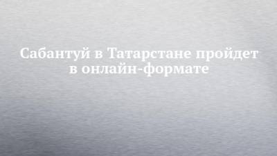 Сабантуй в Татарстане пройдет в онлайн-формате
