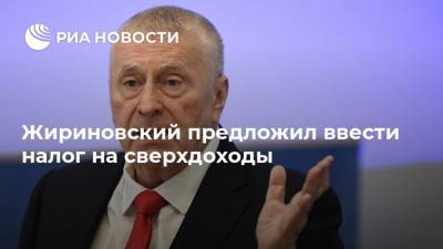 Жириновский предложил ввести налог на сверхдоходы