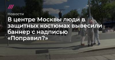 В центре Москвы люди в защитных костюмах вывесили баннер с надписью «Поправил?»