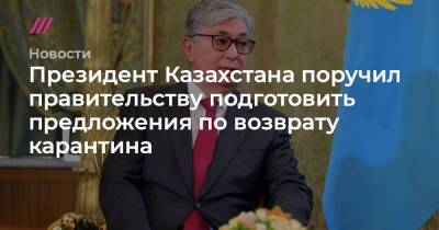Президент Казахстана поручил правительству подготовить предложения по возврату карантина