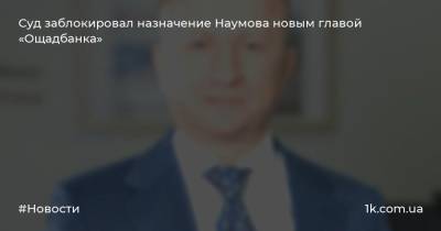 Суд заблокировал назначение Наумова новым главой «Ощадбанка»