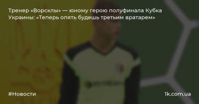 Тренер «Ворсклы» — юному герою полуфинала Кубка Украины: «Теперь опять будешь третьим вратарем»