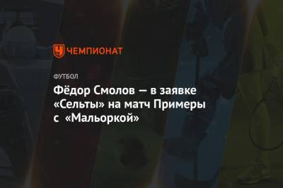 Фёдор Смолов — в заявке «Сельты» на матч Примеры с «Мальоркой»