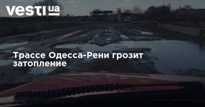 Стихия не унимается - трассе Одесса-Рени грозит затопление