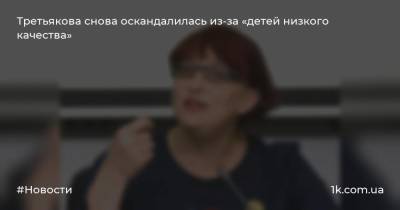 Третьякова снова оскандалилась из-за «детей низкого качества»