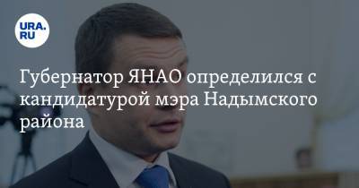 Губернатор ЯНАО определился с кандидатурой мэра Надымского района