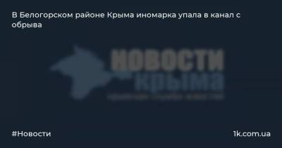 В Белогорском районе Крыма иномарка упала в канал с обрыва