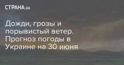 Дожди, грозы и порывистый ветер. Прогноз погоды в Украине на 30 июня