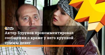 Актер Бурунов прокомментировал сообщения окраже унего крупной суммы денег
