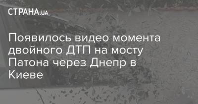 Появилось видео момента двойного ДТП на мосту Патона через Днепр в Киеве