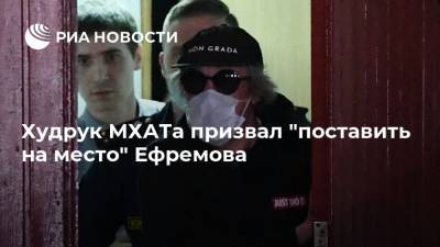 Худрук МХАТа призвал "поставить на место" Ефремова