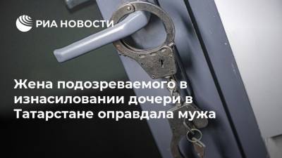 Жена подозреваемого в изнасиловании дочери в Татарстане оправдала мужа