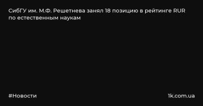 СибГУ им. М.Ф. Решетнева занял 18 позицию в рейтинге RUR по естественным наукам - 1k.com.ua - Россия - Украина