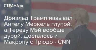 Дональд Трамп называл Ангелу Меркель глупой, а Терезу Мэй вообще дурой. Досталось и Макрону с Трюдо - CNN