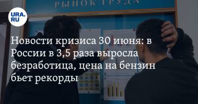 Новости кризиса 30 июня: в России в 3,5 раза выросла безработица, цена на бензин бьет рекорды
