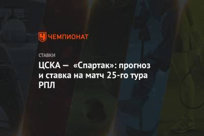 ЦСКА — «Спартак»: прогноз и ставка на матч 25-го тура РПЛ