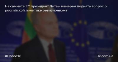 На саммите ЕС президент Литвы намерен поднять вопрос о российской политике ревизионизма