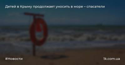 Детей в Крыму продолжает уносить в море – спасатели