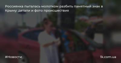 Россиянка пыталась молотком разбить памятный знак в Крыму: детали и фото происшествия