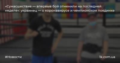 «Сумасшествие — впервые бой отменили на последней неделе»: украинец — о коронавирусе и чемпионском поединке