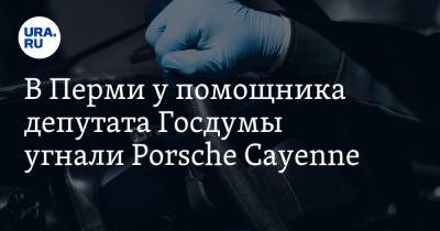 В Перми у помощника депутата Госдумы угнали Porsche Cayenne
