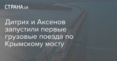 Дитрих и Аксенов запустили первые грузовые поезда по Крымскому мосту