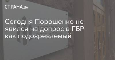 Сегодня Порошенко не явился на допрос в ГБР как подозреваемый