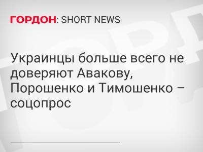 Украинцы больше всего не доверяют Авакову, Порошенко и Тимошенко – соцопрос