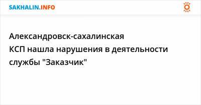 Александровск-сахалинская КСП нашла нарушения в деятельности службы "Заказчик"