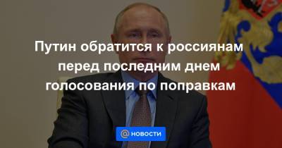 Путин обратится к россиянам перед последним днем голосования по поправкам