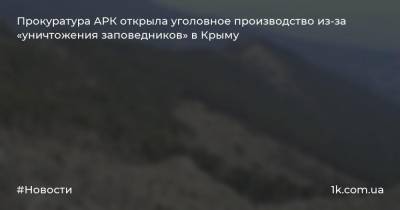 Прокуратура АРК открыла уголовное производство из-за «уничтожения заповедников» в Крыму