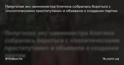 Полуголая экс-замминистра Клитина собралась бороться с «политическими проститутами» и объявила о создании партии
