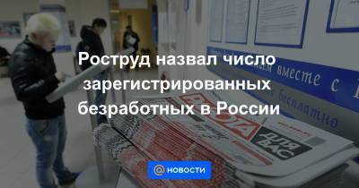 Роструд назвал число зарегистрированных безработных в России