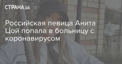 Российская певица Анита Цой попала в больницу с коронавирусом
