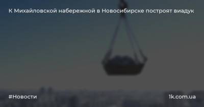К Михайловской набережной в Новосибирске построят виадук