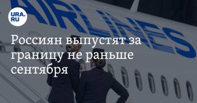 Россиян выпустят за границу не раньше сентября. Летние рейсы отменены