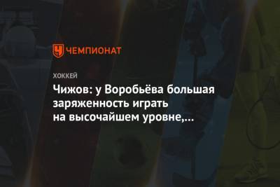 Чижов: у Воробьёва большая заряженность играть на высочайшем уровне, но нужен трамплин
