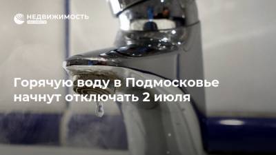 Горячую воду в Подмосковье начнут отключать 2 июля