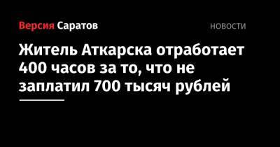 Житель Аткарска отработает 400 часов за то, что не заплатил 700 тысяч рублей