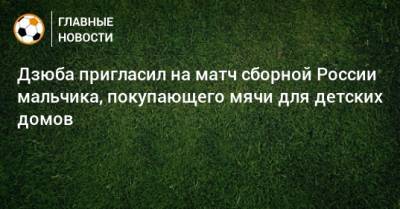 Дзюба пригласил на матч сборной России мальчика, покупающего мячи для детских домов