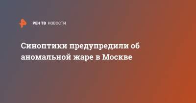 Синоптики предупредили об аномальной жаре в Москве