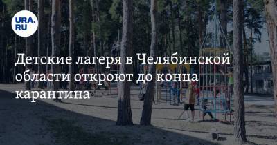 Детские лагеря в Челябинской области откроют до конца карантина