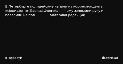 В Петербурге полицейские напали на корреспондента «Медиазоны» Давида Френкеля — ему заломили руку и повалили на пол Материал редакции