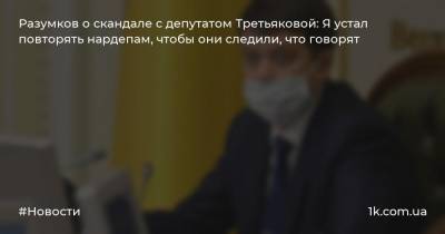 Разумков о скандале с депутатом Третьяковой: Я устал повторять нардепам, чтобы они следили, что говорят