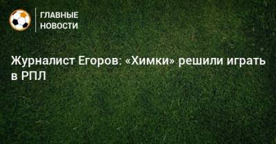 Журналист Егоров: «Химки» решили играть в РПЛ