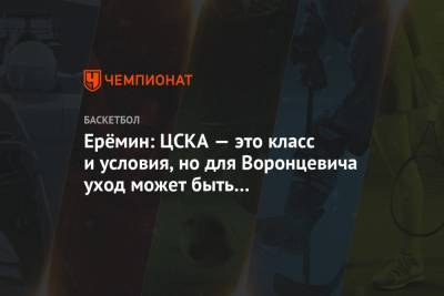 Ерёмин: ЦСКА — это класс и условия, но для Воронцевича уход может быть положительным шагом